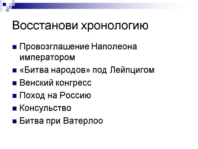 Восстанови хронологию Провозглашение Наполеона императором «Битва народов» под Лейпцигом Венский конгресс Поход на Россию